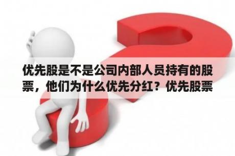 优先股是不是公司内部人员持有的股票，他们为什么优先分红？优先股票