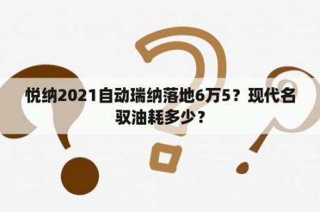 悦纳2021自动瑞纳落地6万5？现代名驭油耗多少？