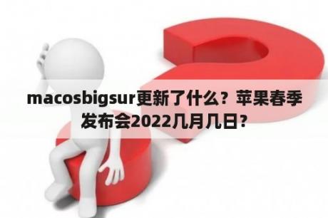 macosbigsur更新了什么？苹果春季发布会2022几月几日？