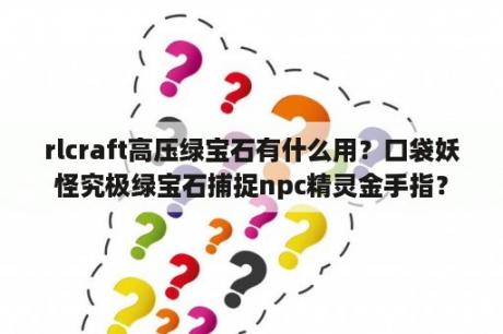 rlcraft高压绿宝石有什么用？口袋妖怪究极绿宝石捕捉npc精灵金手指？