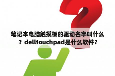 笔记本电脑触摸板的驱动名字叫什么？delltouchpad是什么软件？