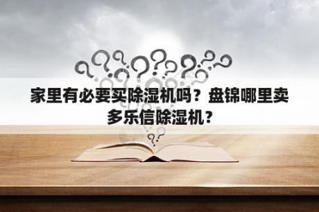 家里有必要买除湿机吗？盘锦哪里卖多乐信除湿机？