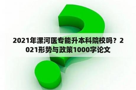 2021年漯河医专能升本科院校吗？2021形势与政策1000字论文