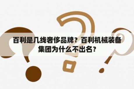 百利是几线奢侈品牌？百利机械装备集团为什么不出名？