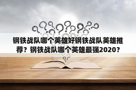 钢铁战队哪个英雄好钢铁战队英雄推荐？钢铁战队哪个英雄最强2020？