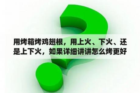 用烤箱烤鸡翅根，用上火、下火、还是上下火，如果详细讲讲怎么烤更好，不要粘的，讲经验？烤箱烤鸡翅根和鸡米花需多长时间？