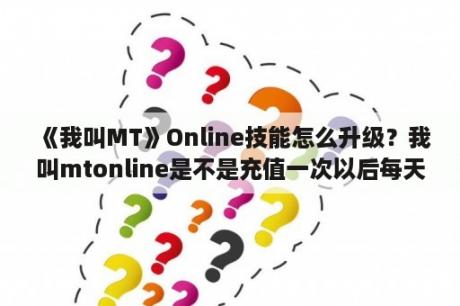 《我叫MT》Online技能怎么升级？我叫mtonline是不是充值一次以后每天都能买3次体力？