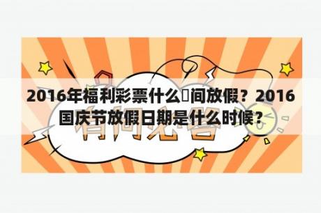 2016年福利彩票什么時间放假？2016国庆节放假日期是什么时候？