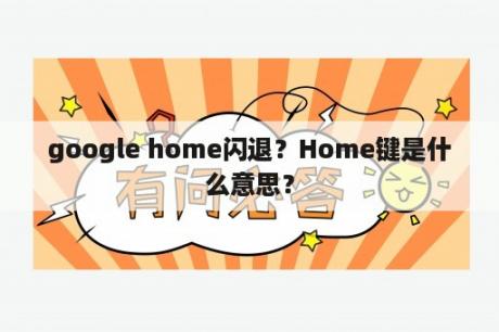 google home闪退？Home键是什么意思？