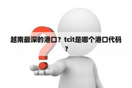 越南最深的港口？tcit是哪个港口代码？