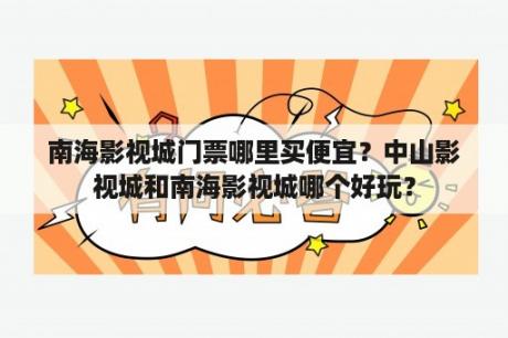 南海影视城门票哪里买便宜？中山影视城和南海影视城哪个好玩？