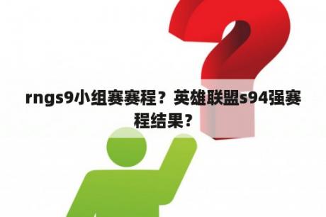 rngs9小组赛赛程？英雄联盟s94强赛程结果？