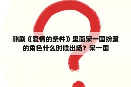 韩剧《爱情的条件》里面宋一国扮演的角色什么时候出场？宋一国