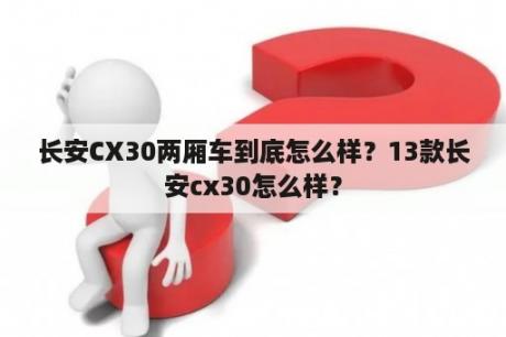 长安CX30两厢车到底怎么样？13款长安cx30怎么样？