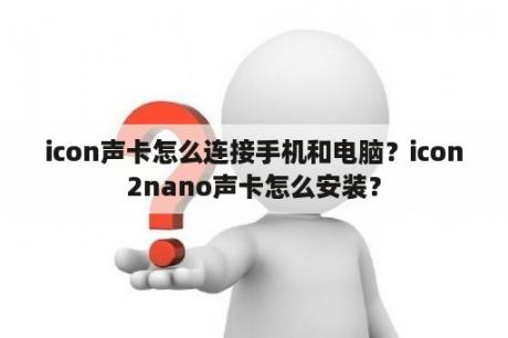 icon声卡怎么连接手机和电脑？icon2nano声卡怎么安装？