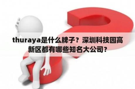 thuraya是什么牌子？深圳科技园高新区都有哪些知名大公司？