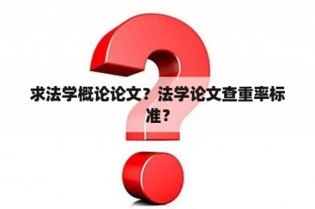 求法学概论论文？法学论文查重率标准？