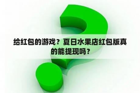 给红包的游戏？夏日水果店红包版真的能提现吗？