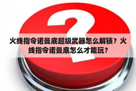 火线指令诺曼底超级武器怎么解锁？火线指令诺曼底怎么才能玩？