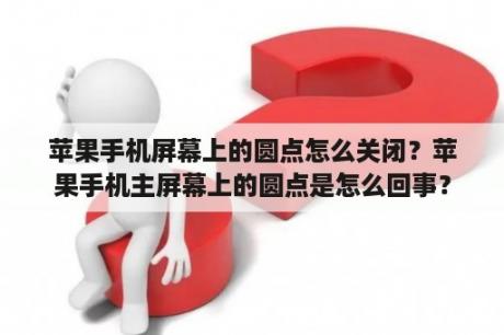 苹果手机屏幕上的圆点怎么关闭？苹果手机主屏幕上的圆点是怎么回事？