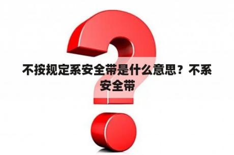 不按规定系安全带是什么意思？不系安全带