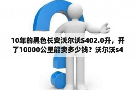 10年的黑色长安沃尔沃S402.0升，开了10000公里能卖多少钱？沃尔沃s40为什么停产？