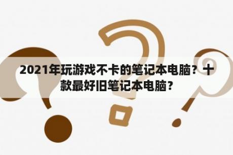 2021年玩游戏不卡的笔记本电脑？十款最好旧笔记本电脑？