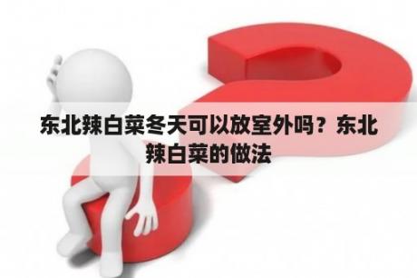 东北辣白菜冬天可以放室外吗？东北辣白菜的做法