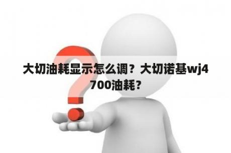 大切油耗显示怎么调？大切诺基wj4700油耗？