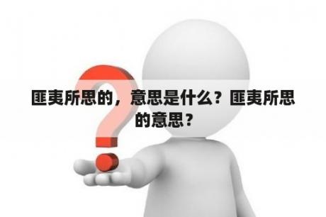 匪夷所思的，意思是什么？匪夷所思的意思？