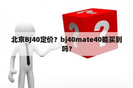 北京BJ40定价？bj40mate40能买到吗？