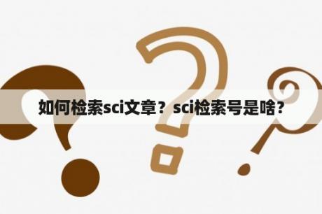 如何检索sci文章？sci检索号是啥？