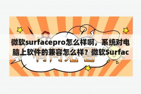 微软surfacepro怎么样啊，系统对电脑上软件的兼容怎么样？微软SurfacePro4到底值不值得买？