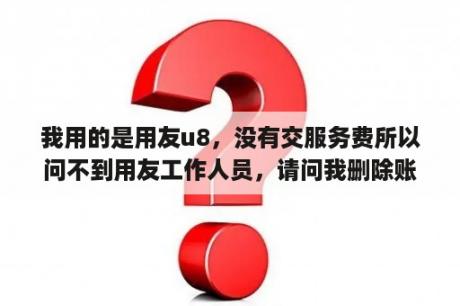 我用的是用友u8，没有交服务费所以问不到用友工作人员，请问我删除账套时不能删除时什么原因？u8i论坛