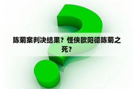 陈菊案判决结果？怪侠欧阳德陈菊之死？