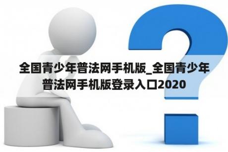 全国青少年普法网手机版_全国青少年普法网手机版登录入口2020