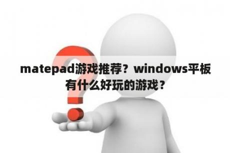 matepad游戏推荐？windows平板有什么好玩的游戏？