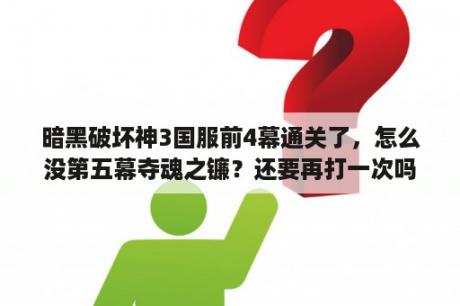 暗黑破坏神3国服前4幕通关了，怎么没第五幕夺魂之镰？还要再打一次吗？好久没打忘了？暗黑破坏神3夺魂之镰怎么设置中文？