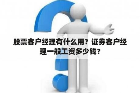 股票客户经理有什么用？证券客户经理一般工资多少钱？