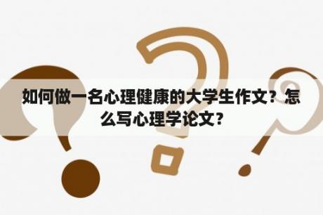 如何做一名心理健康的大学生作文？怎么写心理学论文？