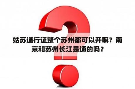 姑苏通行证整个苏州都可以开嘛？南京和苏州长江是通的吗？