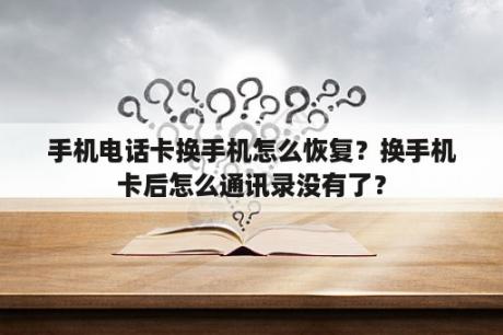 手机电话卡换手机怎么恢复？换手机卡后怎么通讯录没有了？