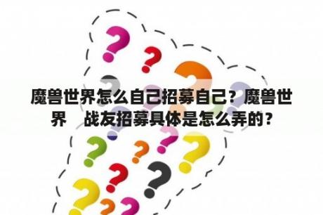 魔兽世界怎么自己招募自己？魔兽世界　战友招募具体是怎么弄的？