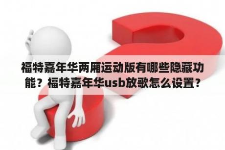 福特嘉年华两厢运动版有哪些隐藏功能？福特嘉年华usb放歌怎么设置？