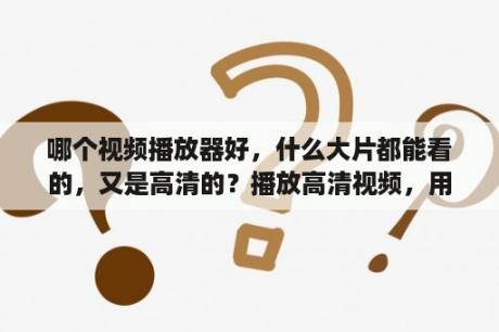 哪个视频播放器好，什么大片都能看的，又是高清的？播放高清视频，用什么播放器比较好？