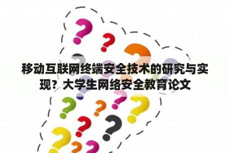 移动互联网终端安全技术的研究与实现？大学生网络安全教育论文