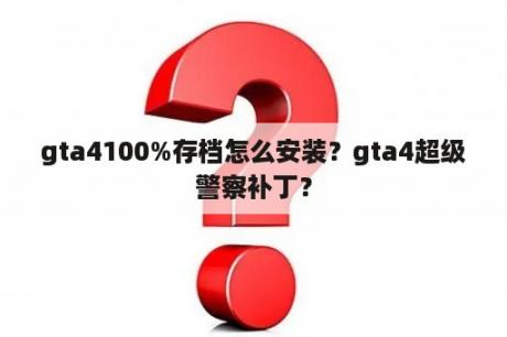 gta4100%存档怎么安装？gta4超级警察补丁？