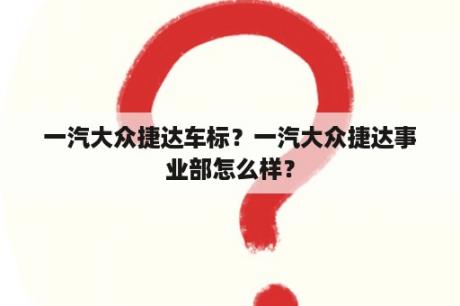 一汽大众捷达车标？一汽大众捷达事业部怎么样？