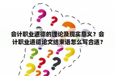 会计职业道德的理论及现实意义？会计职业道德论文结束语怎么写合适？