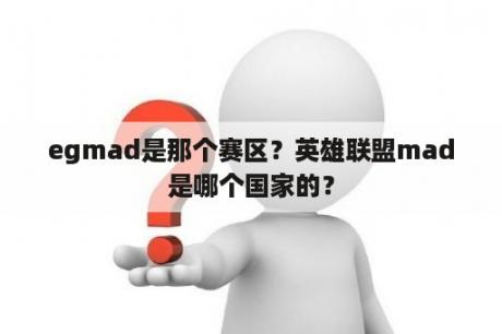 egmad是那个赛区？英雄联盟mad是哪个国家的？